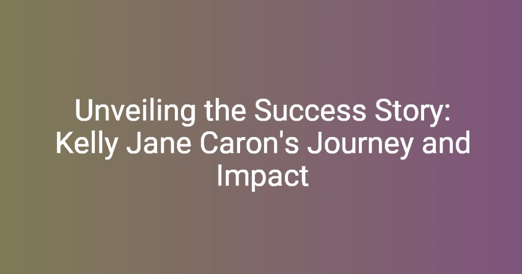 Unveiling the Success Story Kelly Jane Caron’s Journey and Impact